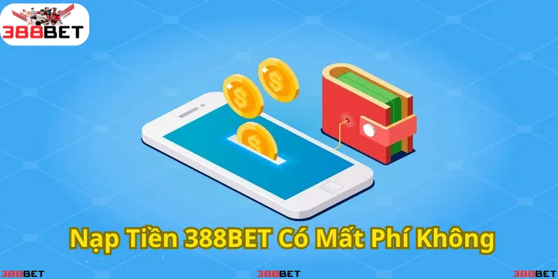 Tìm hiểu chi tiết về phí nạp tiền tại 388BET